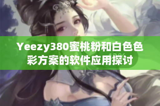 Yeezy380蜜桃粉和白色色彩方案的软件应用探讨