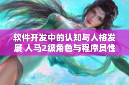 软件开发中的认知与人格发展 人马2级角色与程序员性格的关联