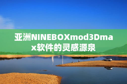 亚洲NINEBOXmod3Dmax软件的灵感源泉