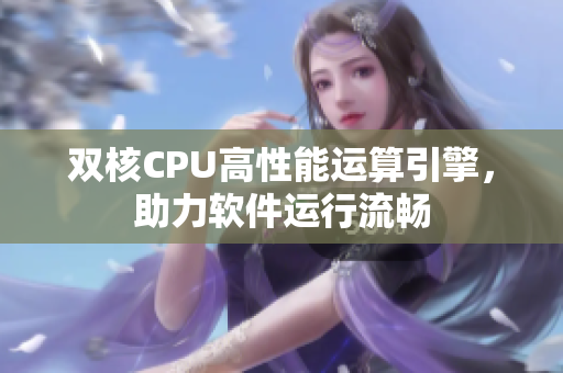 双核CPU高性能运算引擎，助力软件运行流畅