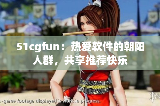 51cgfun：热爱软件的朝阳人群，共享推荐快乐