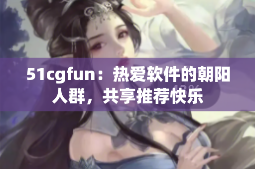 51cgfun：热爱软件的朝阳人群，共享推荐快乐