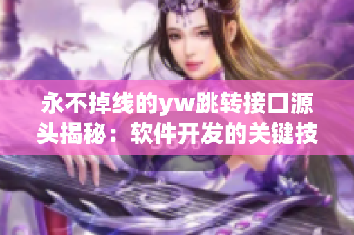 永不掉线的yw跳转接口源头揭秘：软件开发的关键技术分享