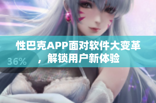 性巴克APP面对软件大变革，解锁用户新体验