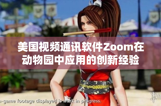 美国视频通讯软件Zoom在动物园中应用的创新经验