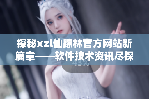 探秘xzl仙踪林官方网站新篇章——软件技术资讯尽探索