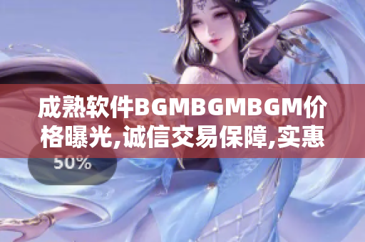 成熟软件BGMBGMBGM价格曝光,诚信交易保障,实惠可靠一站式服务