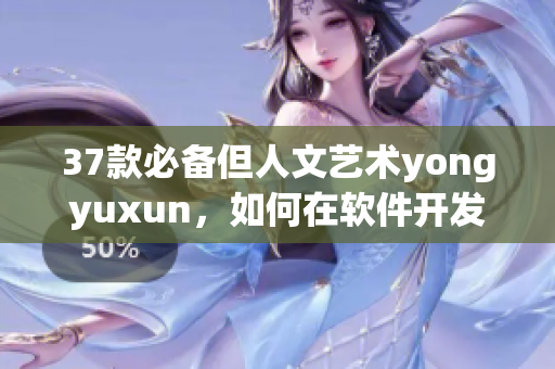 37款必备但人文艺术yongyuxun，如何在软件开发中运用？