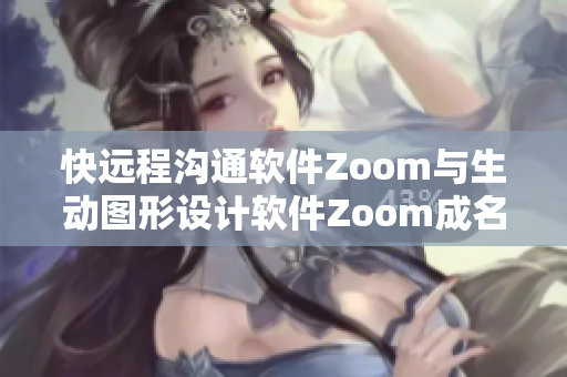 快远程沟通软件Zoom与生动图形设计软件Zoom成名共赢