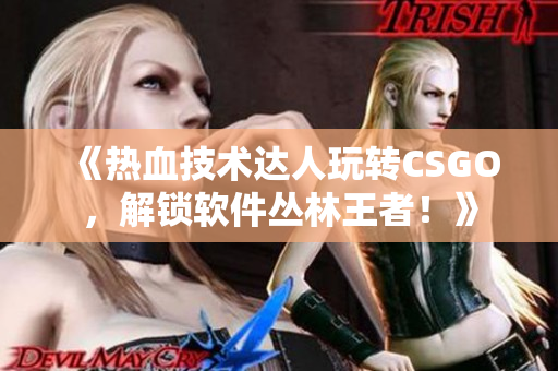 《热血技术达人玩转CSGO，解锁软件丛林王者！》