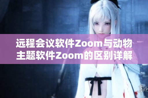 远程会议软件Zoom与动物主题软件Zoom的区别详解