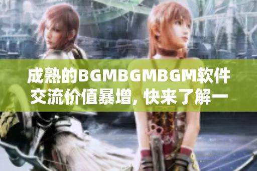 成熟的BGMBGMBGM软件交流价值暴增, 快来了解一下！