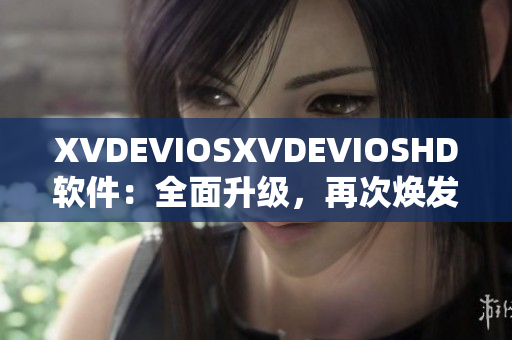 XVDEVIOSXVDEVIOSHD软件：全面升级，再次焕发新生