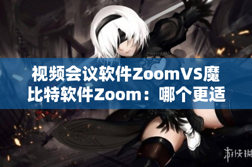 视频会议软件ZoomVS魔比特软件Zoom：哪个更适合您的远程工作？