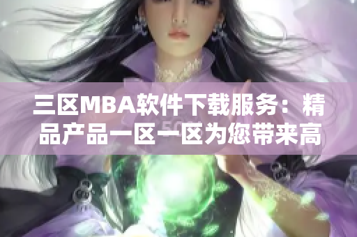 三区MBA软件下载服务：精品产品一区一区为您带来高品质软件资源!