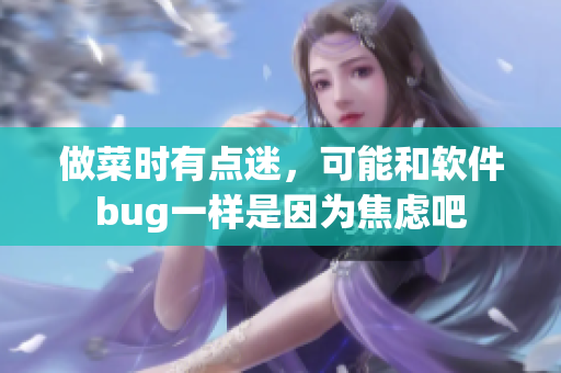 做菜时有点迷，可能和软件bug一样是因为焦虑吧