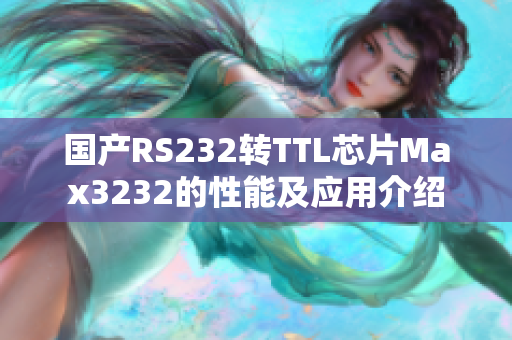 国产RS232转TTL芯片Max3232的性能及应用介绍