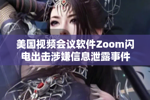 美国视频会议软件Zoom闪电出击涉嫌信息泄露事件