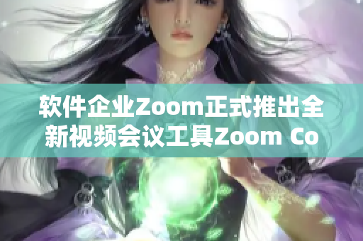 软件企业Zoom正式推出全新视频会议工具Zoom Connect