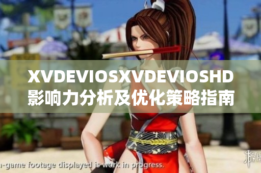 XVDEVIOSXVDEVIOSHD影响力分析及优化策略指南