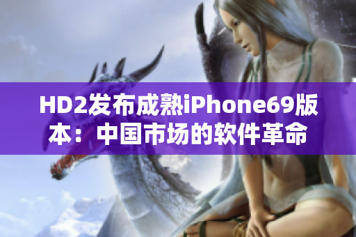 HD2发布成熟iPhone69版本：中国市场的软件革命