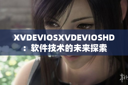 XVDEVIOSXVDEVIOSHD：软件技术的未来探索