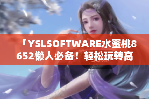 「YSLSOFTWARE水蜜桃8652懒人必备！轻松玩转高级软件」