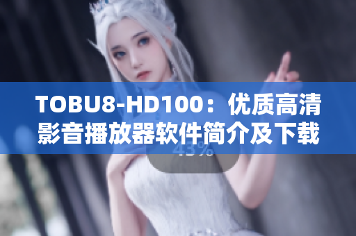 TOBU8-HD100：优质高清影音播放器软件简介及下载指南