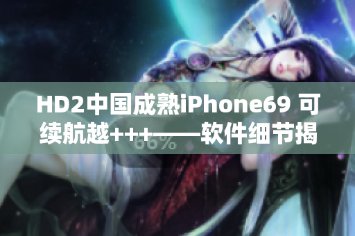 HD2中国成熟iPhone69 可续航越+++——软件细节揭秘