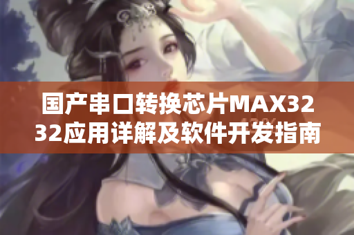 国产串口转换芯片MAX3232应用详解及软件开发指南