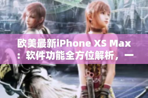 欧美最新iPhone XS Max：软件功能全方位解析，一网打尽