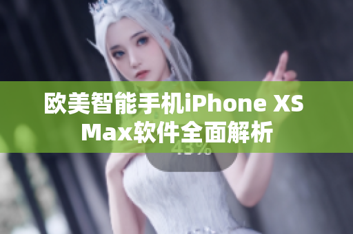 欧美智能手机iPhone XS Max软件全面解析