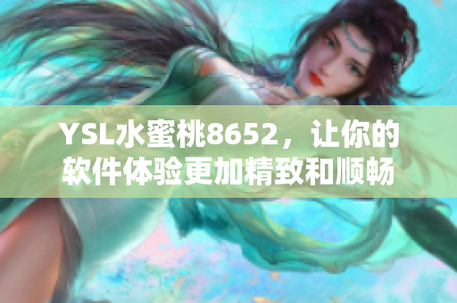 YSL水蜜桃8652，让你的软件体验更加精致和顺畅