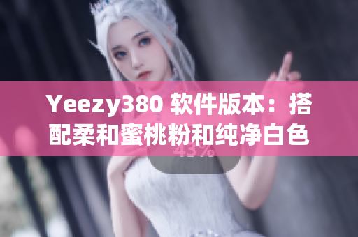 Yeezy380 软件版本：搭配柔和蜜桃粉和纯净白色