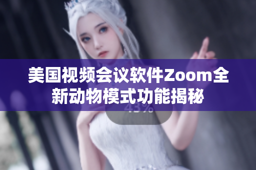 美国视频会议软件Zoom全新动物模式功能揭秘