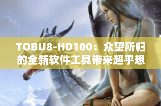 TOBU8-HD100：众望所归的全新软件工具带来超乎想象的技术革新