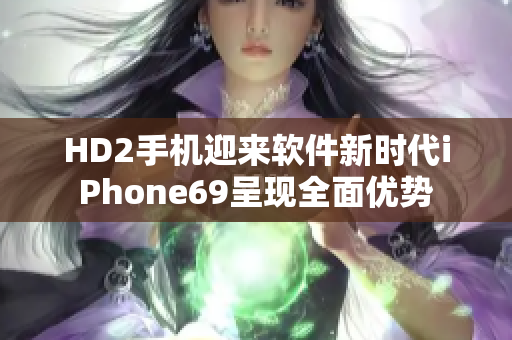 HD2手机迎来软件新时代iPhone69呈现全面优势