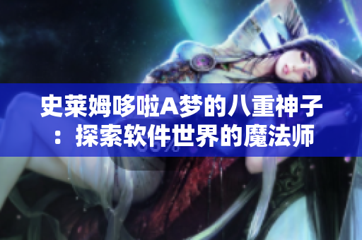 史莱姆哆啦A梦的八重神子：探索软件世界的魔法师