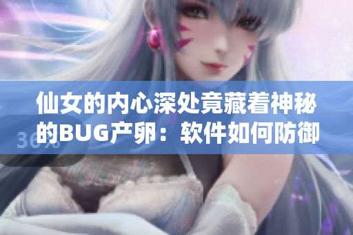 仙女的内心深处竟藏着神秘的BUG产卵：软件如何防御？