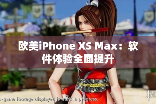 欧美iPhone XS Max：软件体验全面提升