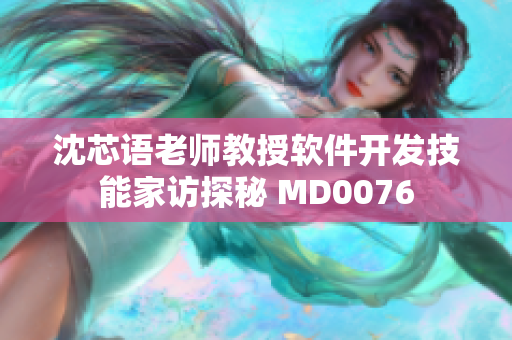 沈芯语老师教授软件开发技能家访探秘 MD0076