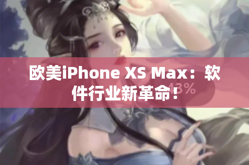 欧美iPhone XS Max：软件行业新革命！