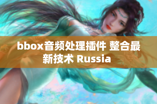 bbox音频处理插件 整合最新技术 Russia 