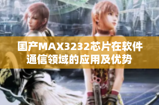 国产MAX3232芯片在软件通信领域的应用及优势