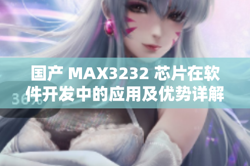 国产 MAX3232 芯片在软件开发中的应用及优势详解