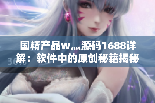 国精产品w灬源码1688详解：软件中的原创秘籍揭秘