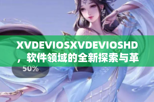 XVDEVIOSXVDEVIOSHD，软件领域的全新探索与革新