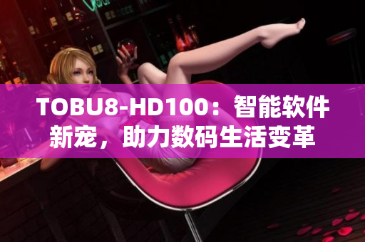 TOBU8-HD100：智能软件新宠，助力数码生活变革