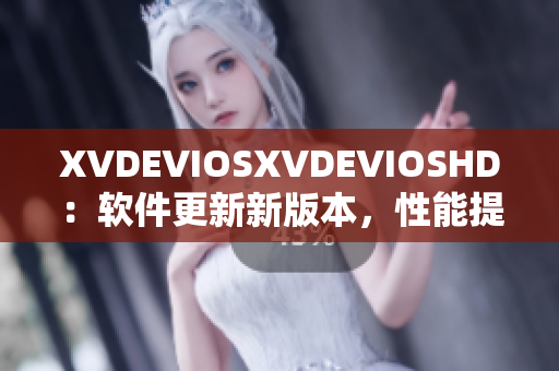 XVDEVIOSXVDEVIOSHD：软件更新新版本，性能提升效果显著