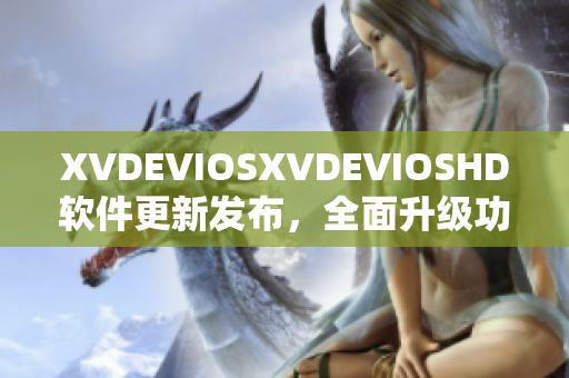 XVDEVIOSXVDEVIOSHD软件更新发布，全面升级功能体验